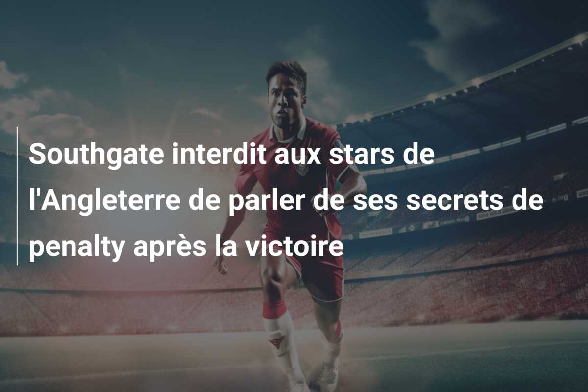 Southgate interdit aux stars de l’Angleterre de parler de ses secrets de penalty après la victoire
