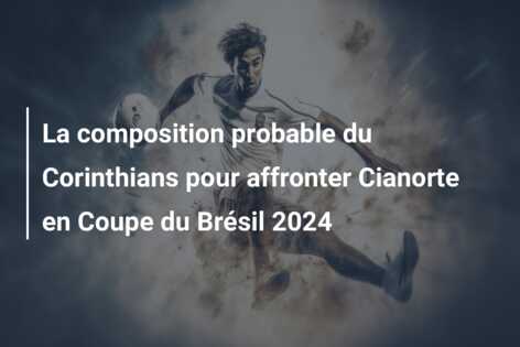 La composition probable du Corinthians pour affronter Cianorte en Coupe du Brésil 2024