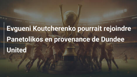 Evgueni Koutcherenko pourrait rejoindre Panetolikos en provenance de Dundee United