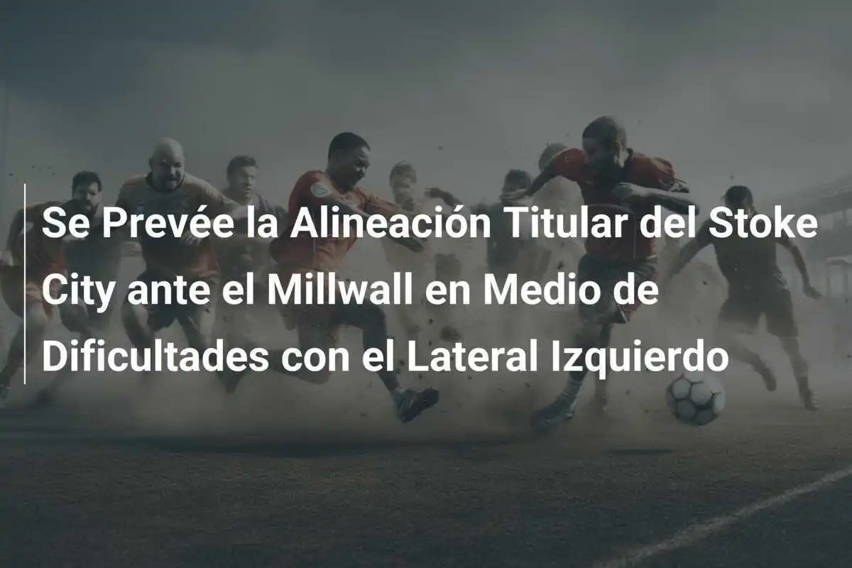 Se Prevée la Alineación Titular del Stoke City ante el Millwall en Medio de Dificultades con el Lateral Izquierdo