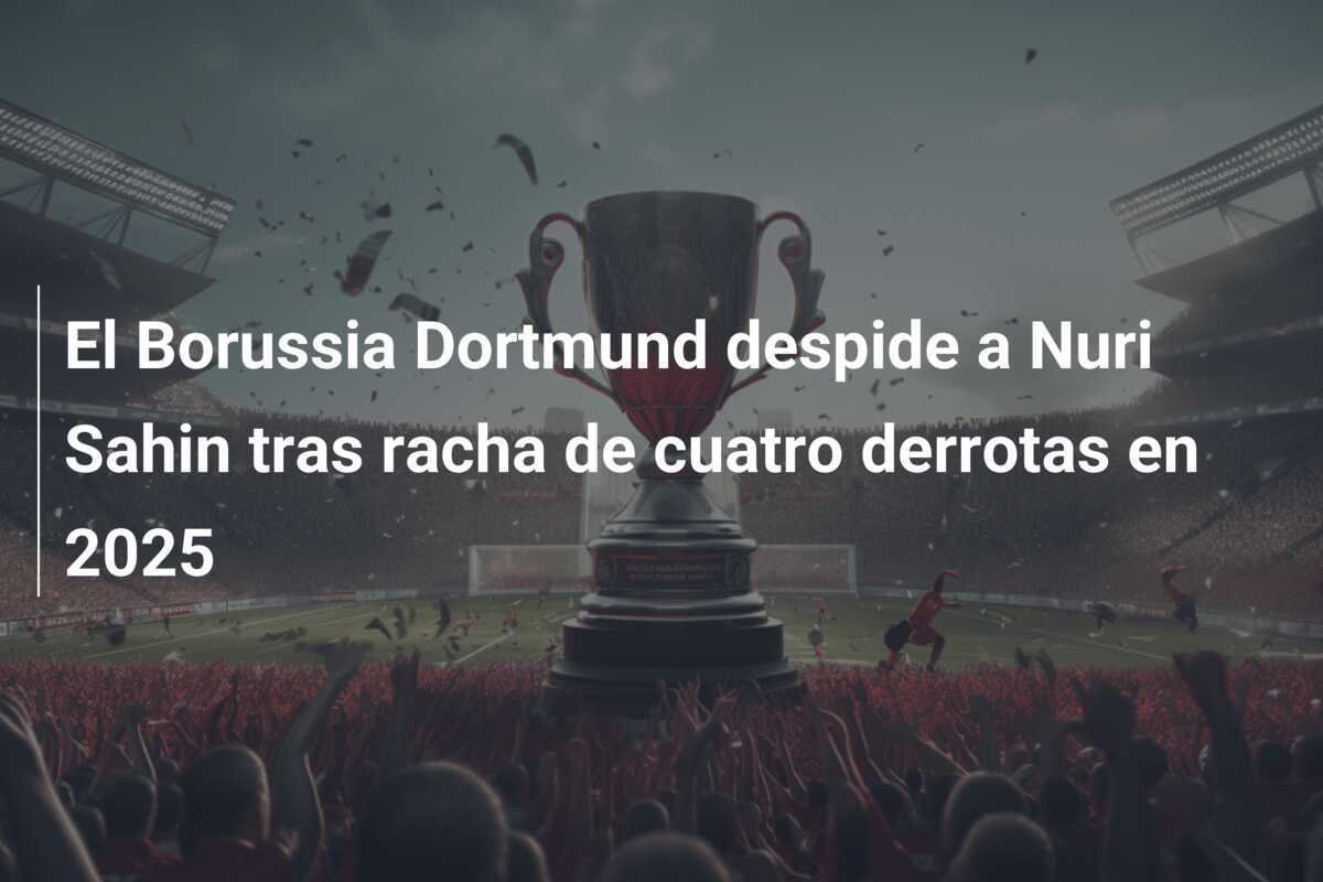 El Borussia Dortmund despide a Nuri Sahin tras racha de cuatro derrotas en 2025