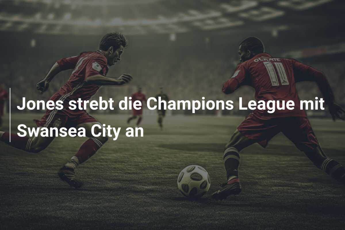 Jones strebt die Champions League mit Swansea City an