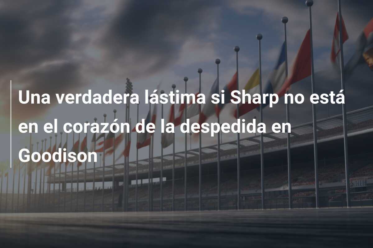 Una verdadera lástima si Sharp no está en el corazón de la despedida en Goodison