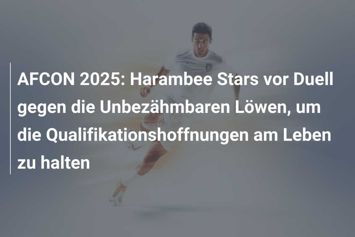 AFCON 2025: Harambee Stars vor Duell gegen die Unbezähmbaren Löwen, um die Qualifikationshoffnungen am Leben zu halten