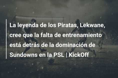 La leyenda de los Piratas, Lekwane, cree que la falta de entrenamiento está detrás de la dominación de Sundowns en la PSL | KickOff