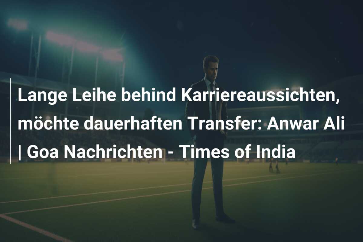 Lange Leihe behind Karriereaussichten, möchte dauerhaften Transfer: Anwar Ali | Goa Nachrichten – Times of India