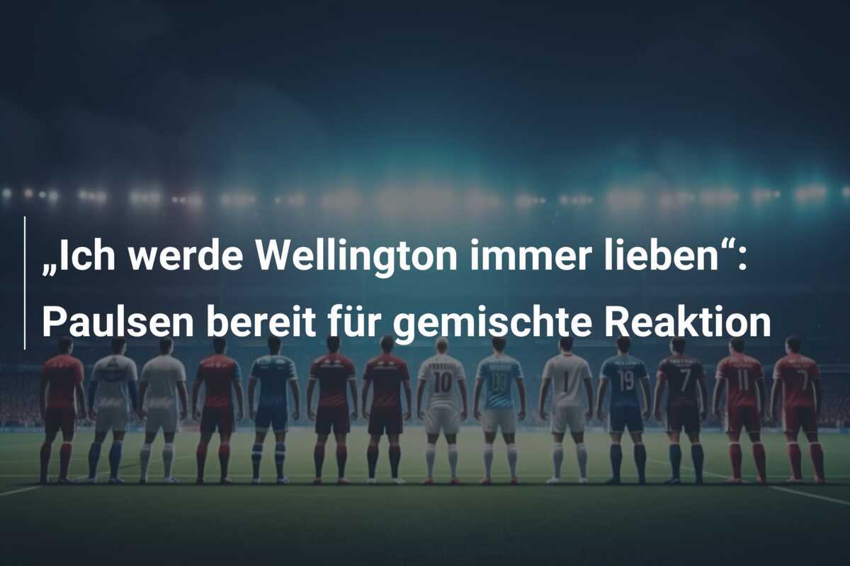 „Ich werde Wellington immer lieben“: Paulsen bereit für gemischte Reaktion