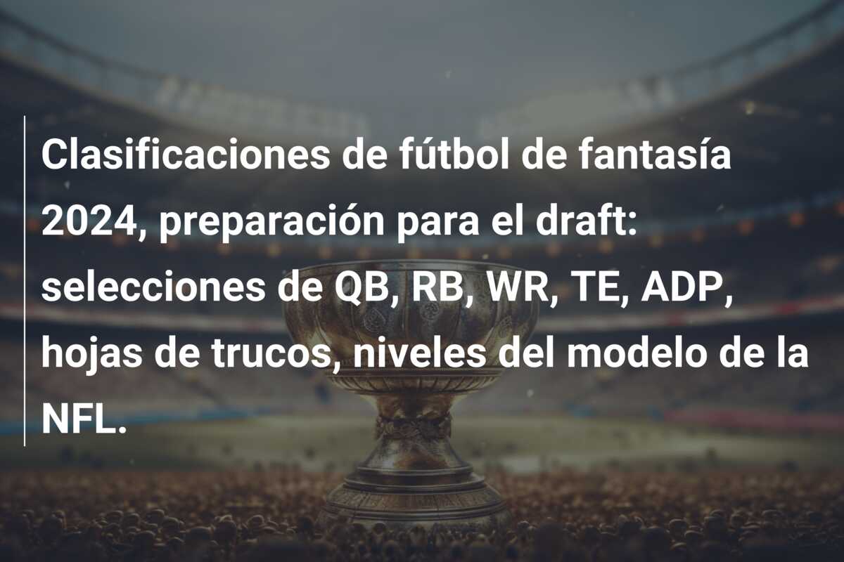 Clasificaciones de fútbol de fantasía 2024, preparación para el draft: selecciones de QB, RB, WR, TE, ADP, hojas de trucos, niveles del modelo de la NFL.