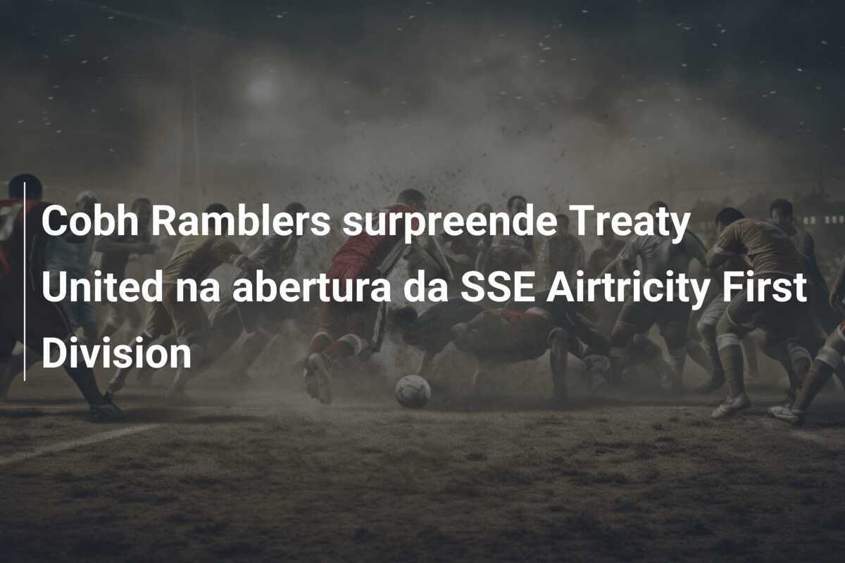 Cobh Ramblers surpreende Treaty United na abertura da SSE Airtricity First Division