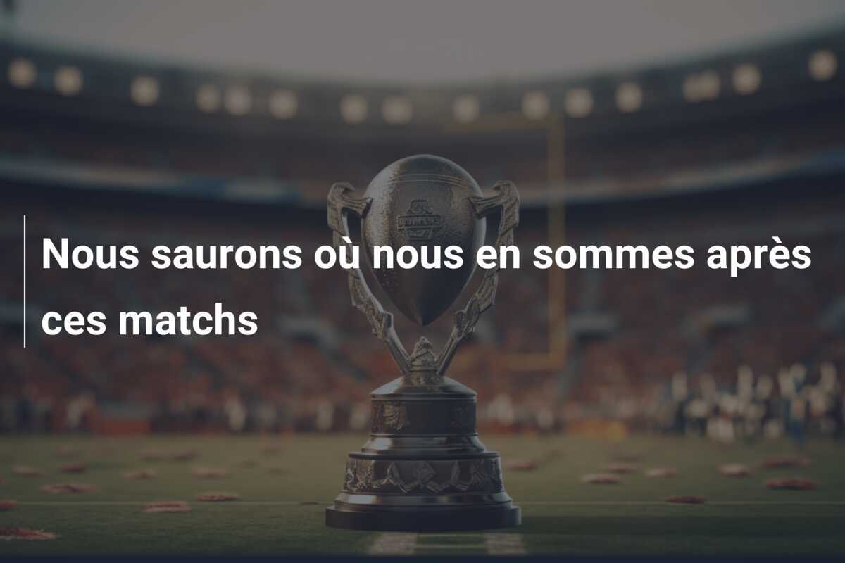 Nous saurons où nous en sommes après ces matchs