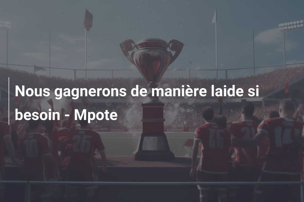 Nous gagnerons de manière laide si besoin - Mpote