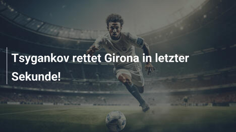 Tsygankov rettet Girona in letzter Sekunde!