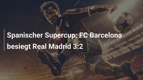 Spanischer Supercup: FC Barcelona besiegt Real Madrid 3:2