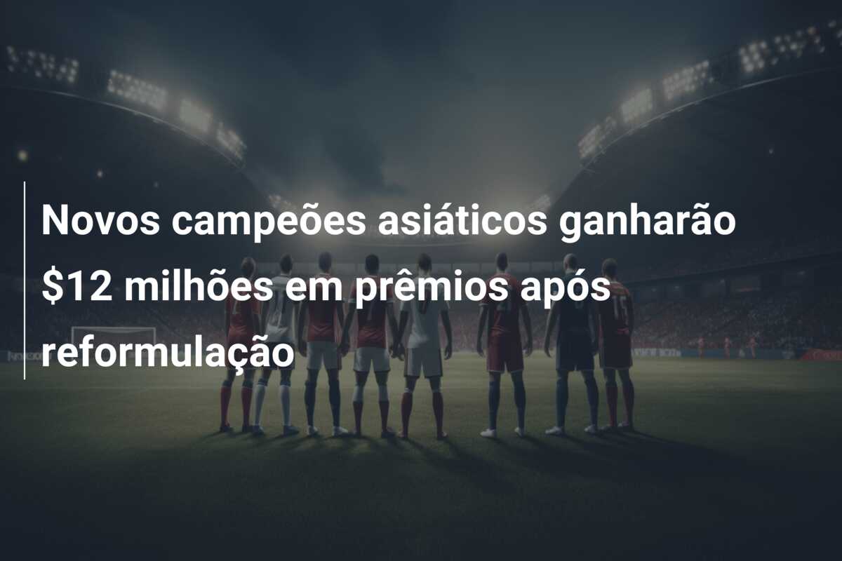 Novos campeões asiáticos ganharão $12 milhões em prêmios após reformulação
