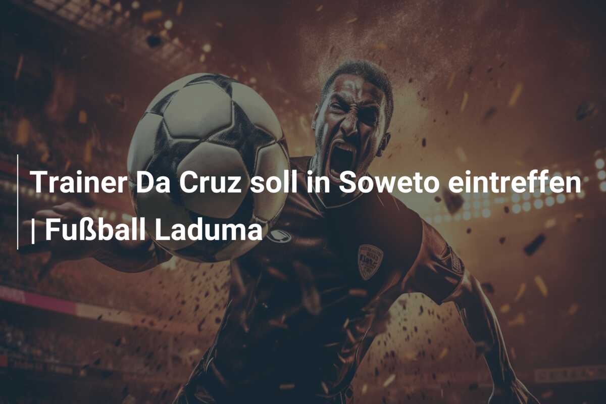 Trainer Da Cruz soll in Soweto eintreffen | Fußball Laduma
