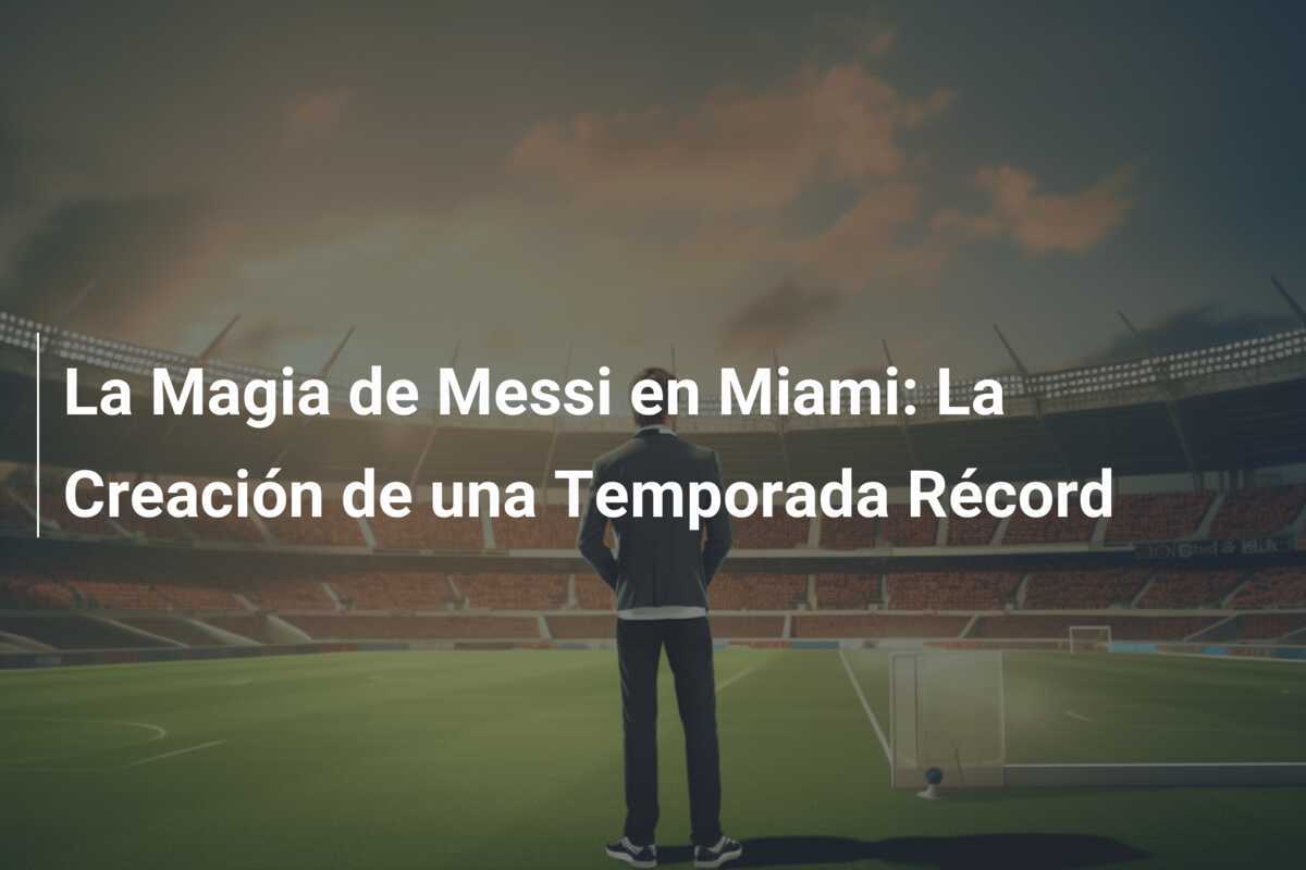 La Magia de Messi en Miami: La Creación de una Temporada Récord