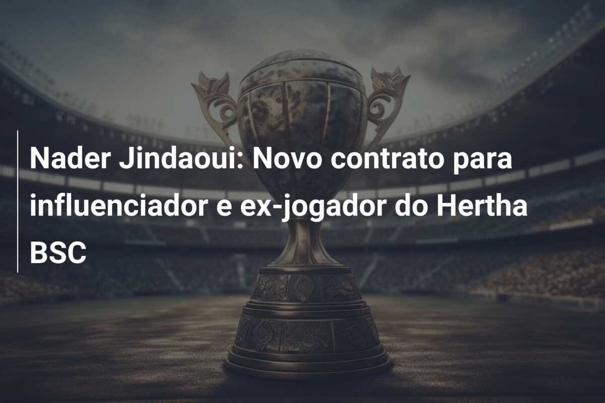 Nader Jindaoui: Novo contrato para influenciador e ex-jogador do Hertha BSC