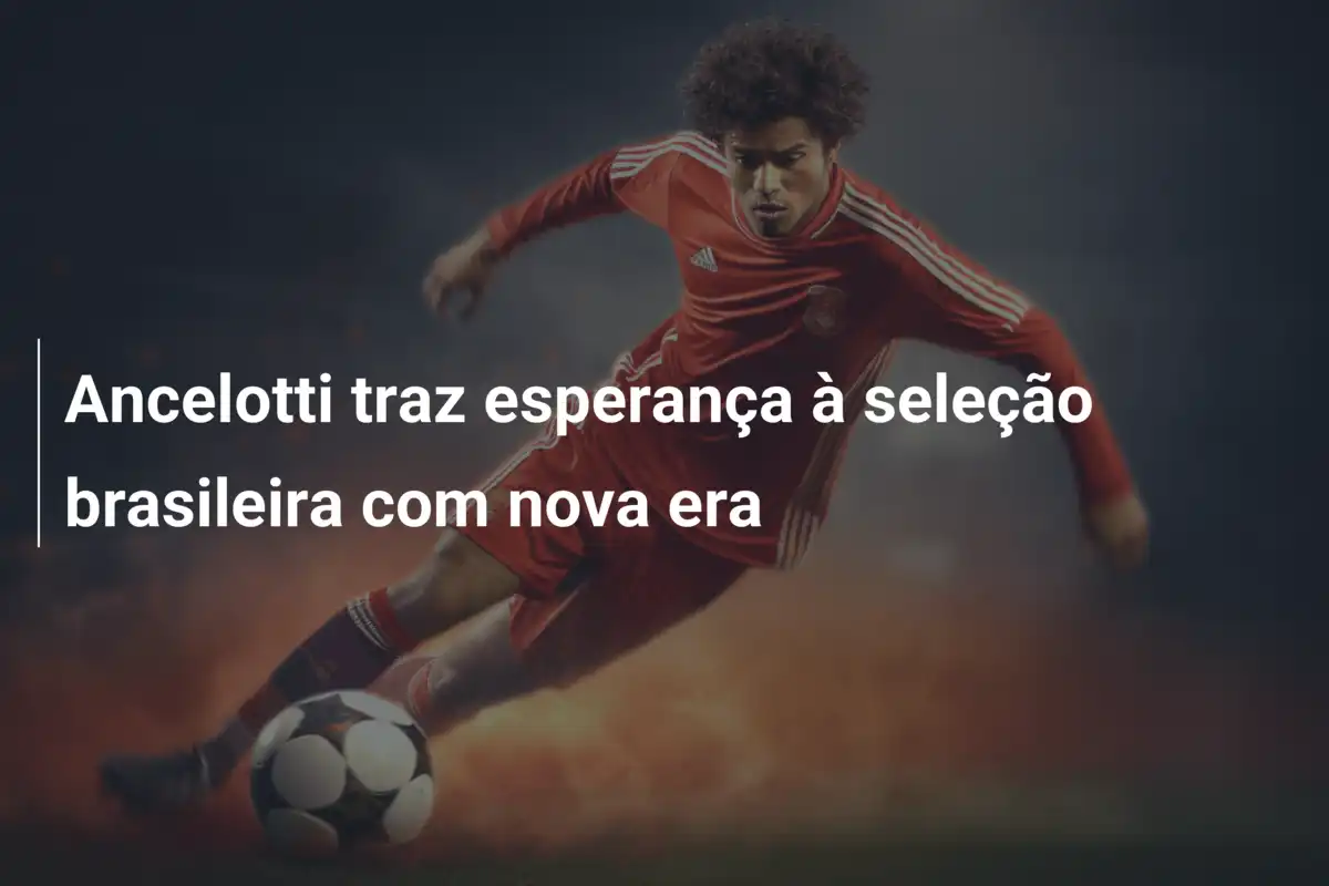 Ancelotti traz esperança à seleção brasileira com nova era