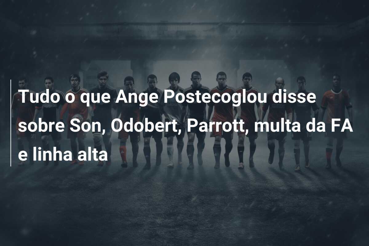 Tudo o que Ange Postecoglou disse sobre Son, Odobert, Parrott, multa da FA e linha alta