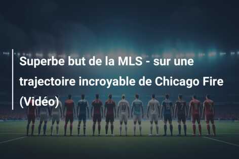 Superbe but de la MLS – sur une trajectoire incroyable de Chicago Fire (Vidéo)