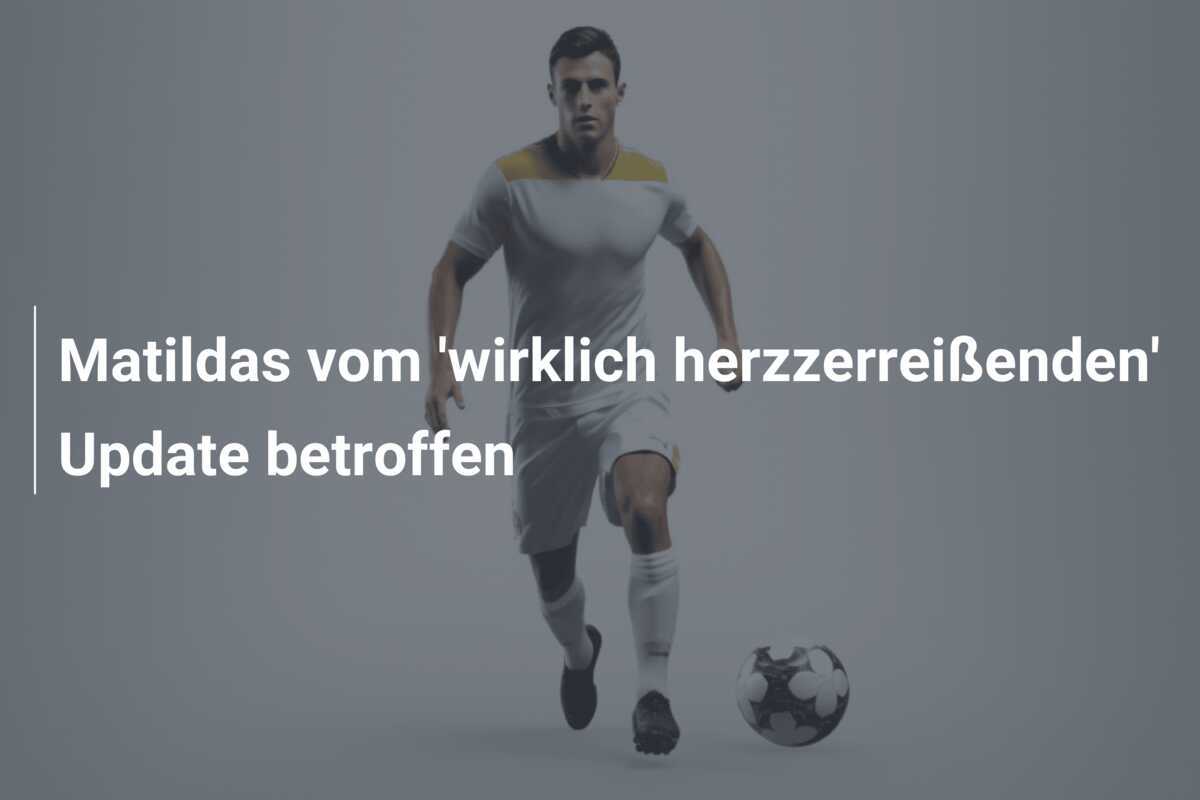 Matildas vom 'wirklich herzzerreißenden' Update betroffen