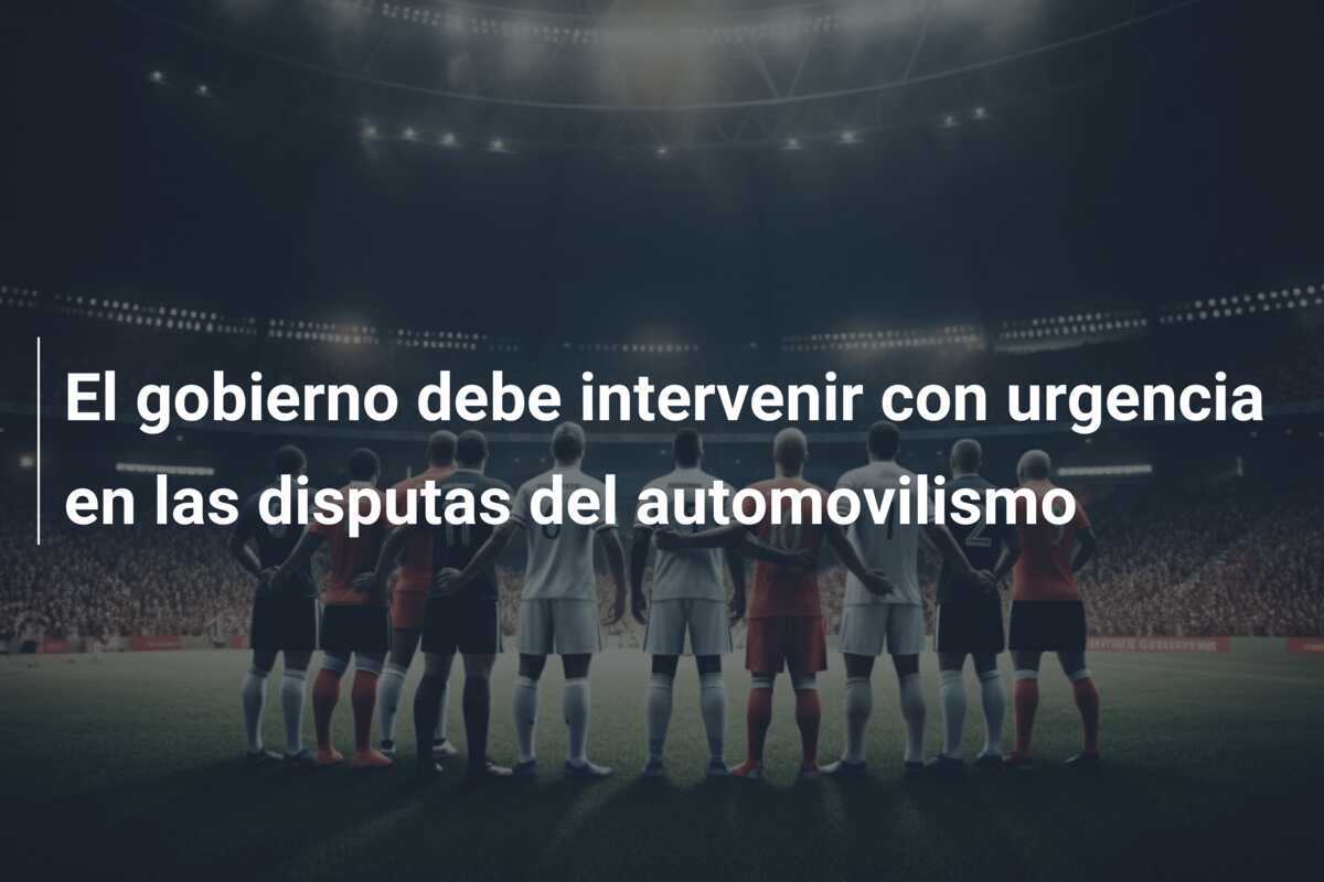 El gobierno debe intervenir con urgencia en las disputas del automovilismo
