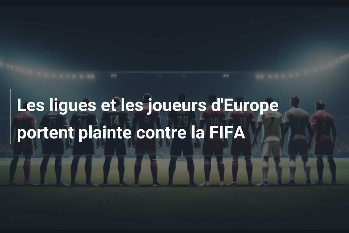 Les ligues et les joueurs d'Europe portent plainte contre la FIFA