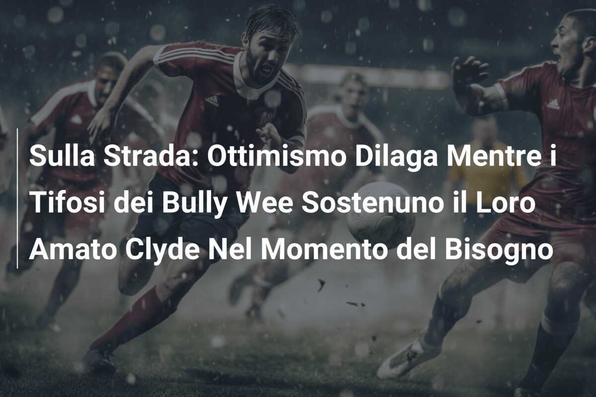 Sulla Strada: Ottimismo Dilaga Mentre i Tifosi dei Bully Wee Sostenuno il Loro Amato Clyde Nel Momento del Bisogno