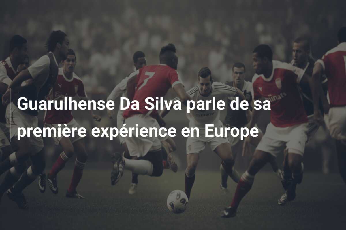 Guarulhense Da Silva parle de sa première expérience en Europe