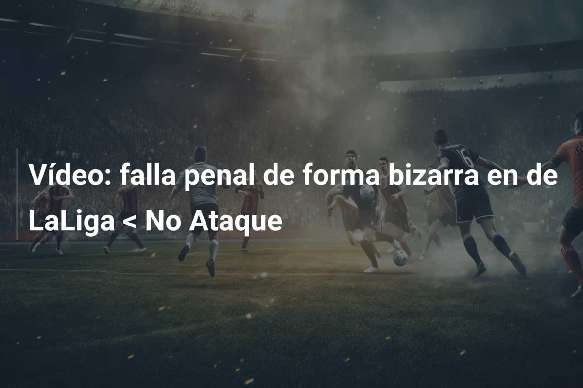 Vídeo: falla penal de forma bizarra en de LaLiga < No Ataque