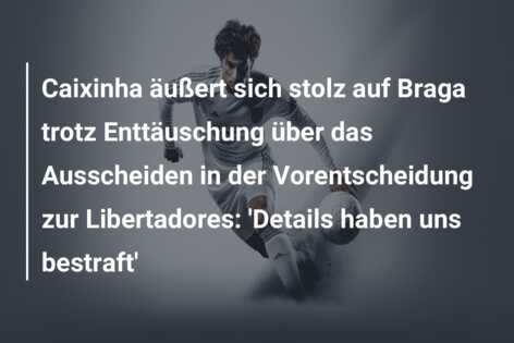 Caixinha äußert sich stolz auf Braga trotz Enttäuschung über das Ausscheiden in der Vorentscheidung zur Libertadores: ‘Details haben uns bestraft’