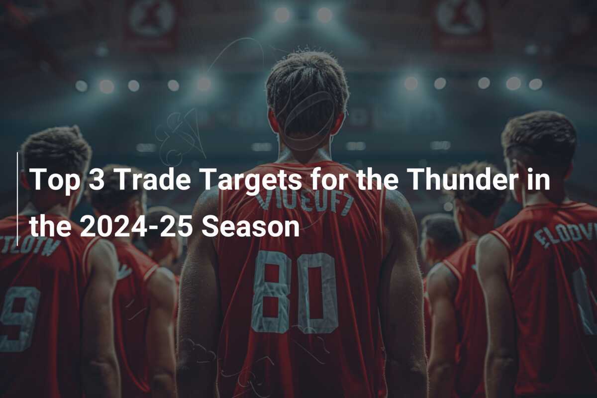 Top 3 Trade Targets for the Thunder in the 202425 Season