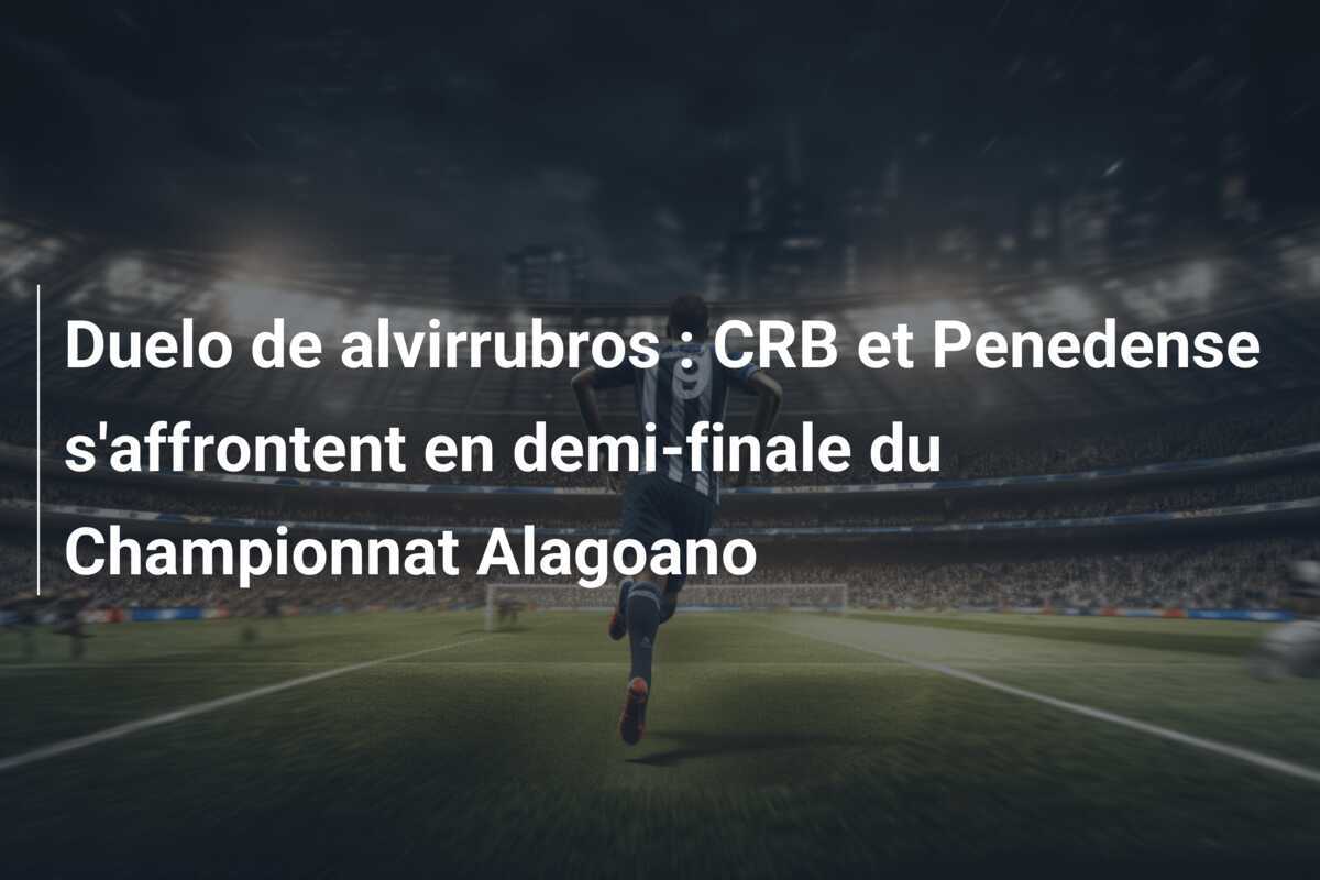 Duelo de alvirrubros : CRB et Penedense s'affrontent en demi-finale du Championnat Alagoano