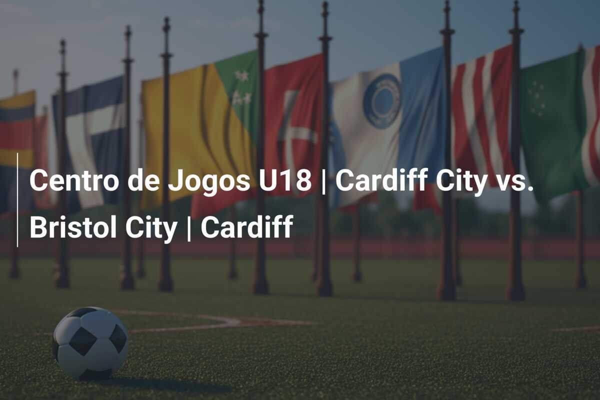 Centro de Jogos U18 | Cardiff City vs. Bristol City | Cardiff