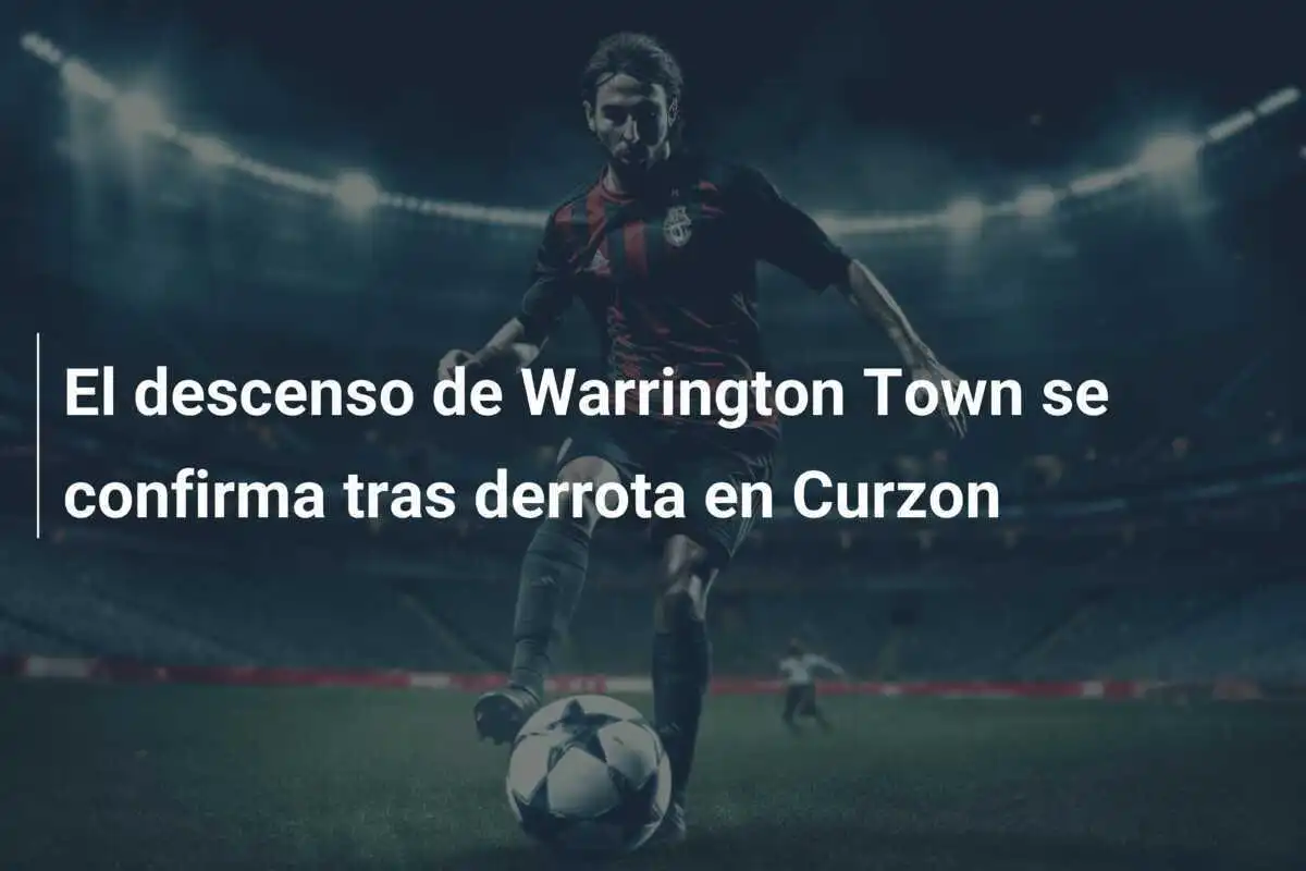 El descenso de Warrington Town se confirma tras derrota en Curzon