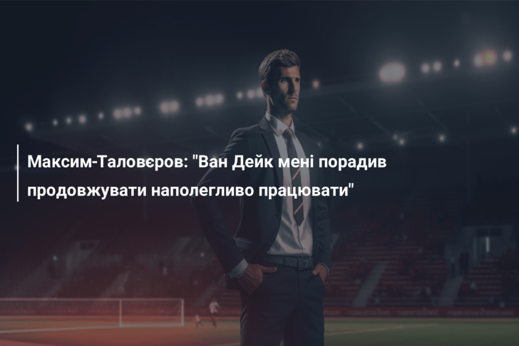 Максим Таловєров: “Ван Дейк мені порадив продовжувати наполегливо працювати”