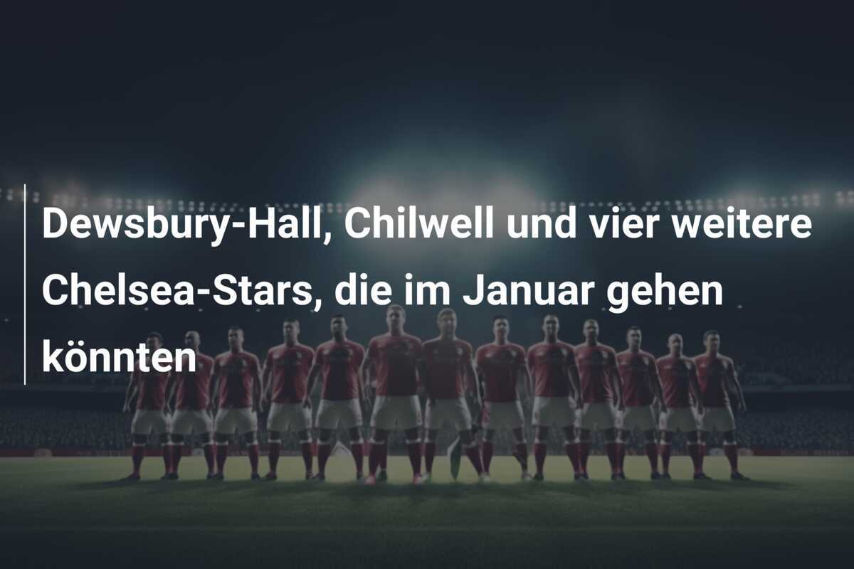 Dewsbury-Hall, Chilwell und vier weitere Chelsea-Stars, die im Januar gehen könnten