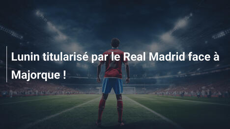Lunin titularisé par le Real Madrid face à Majorque !