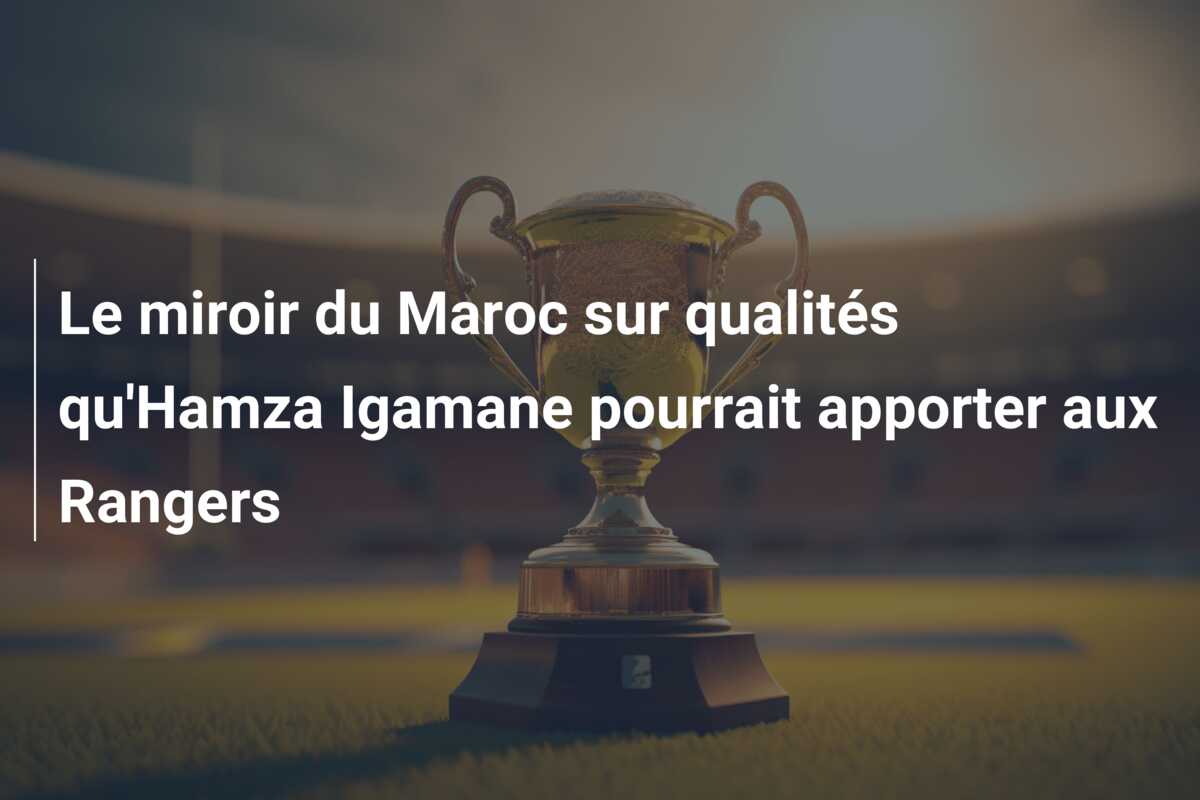 Le miroir du Maroc sur qualités qu’Hamza Igamane pourrait apporter aux Rangers