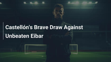 O Empate Heroico do Castellón contra o Invicto Eibar