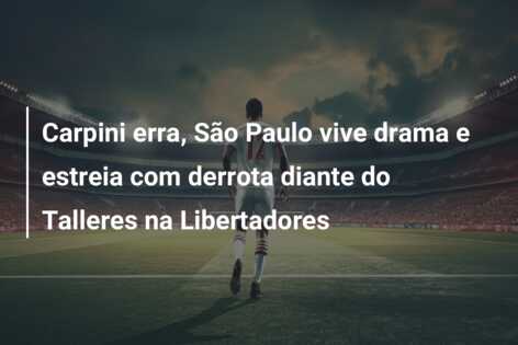 Carpini erra, São Paulo vive drama e estreia com derrota diante do Talleres na Libertadores
