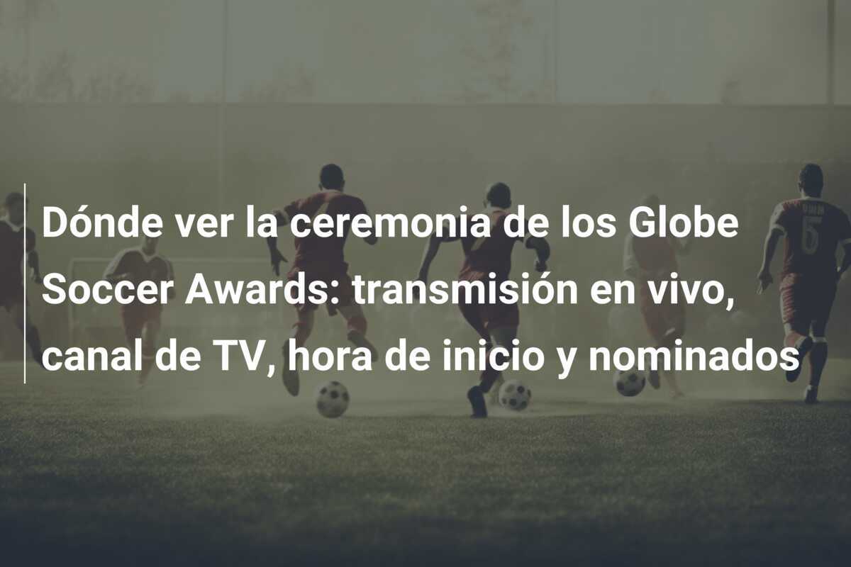 Dónde ver la ceremonia de los Globe Soccer Awards: transmisión en vivo, canal de TV, hora de inicio y nominados