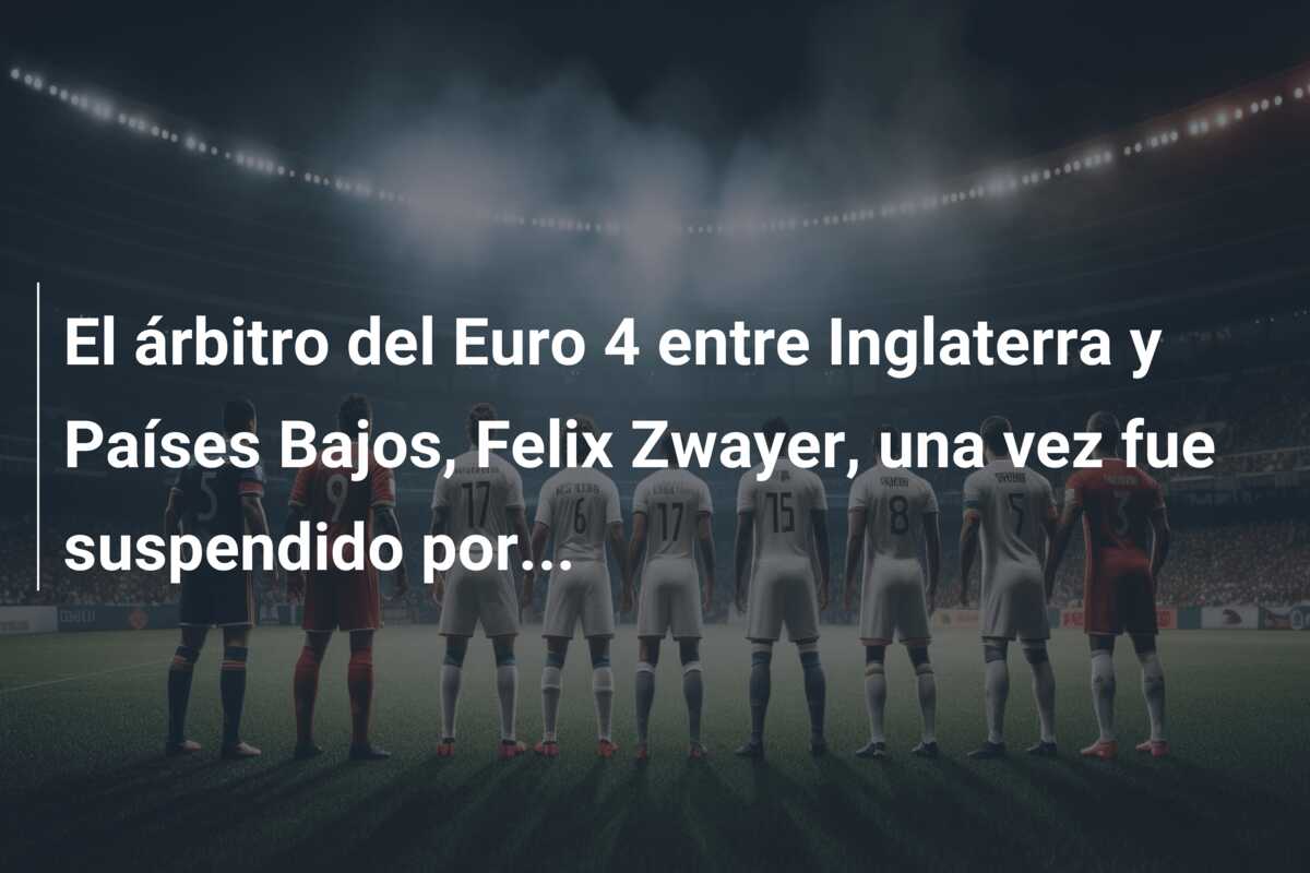 El árbitro del Euro 4 entre Inglaterra y Países Bajos, Felix Zwayer, una vez fue suspendido por…
