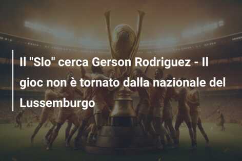 Il “Slo” cerca Gerson Rodriguez – Il gioc non è tornato dalla nazionale del Lussemburgo