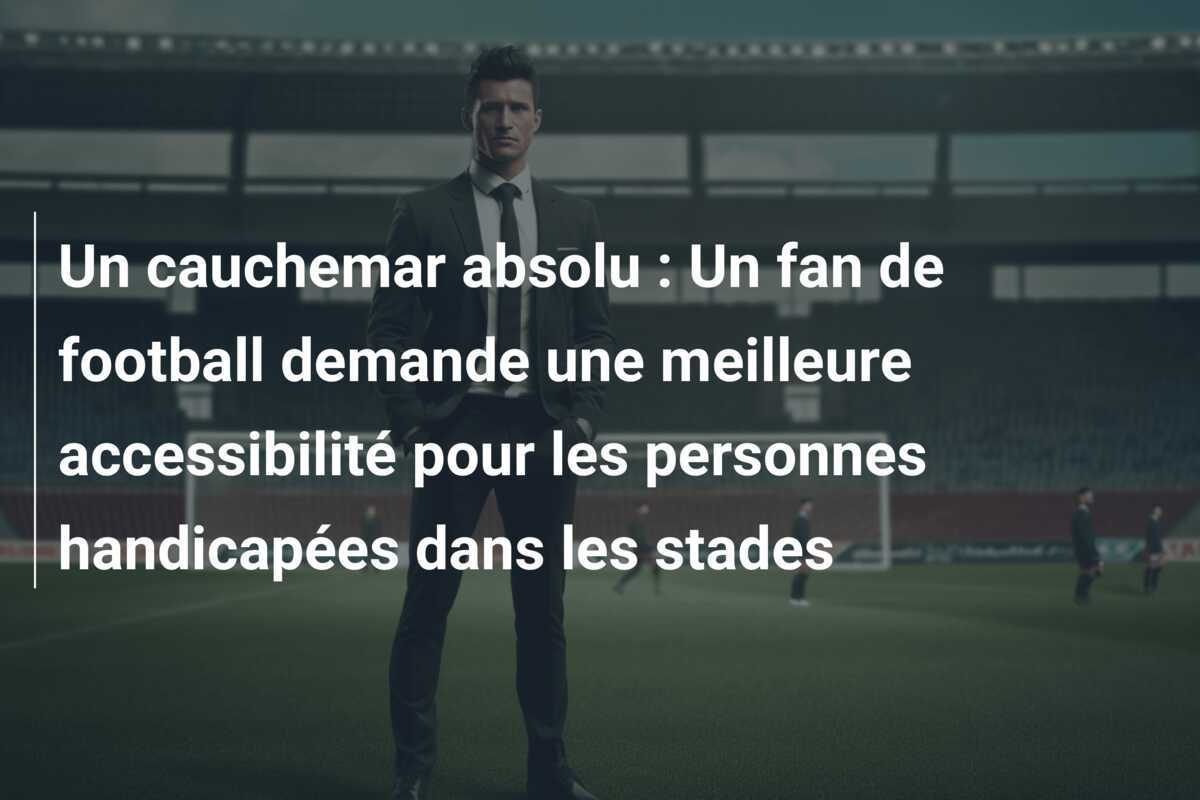 Un cauchemar absolu : Un fan de football demande une meilleure accessibilité pour les personnes handicapées dans les stades