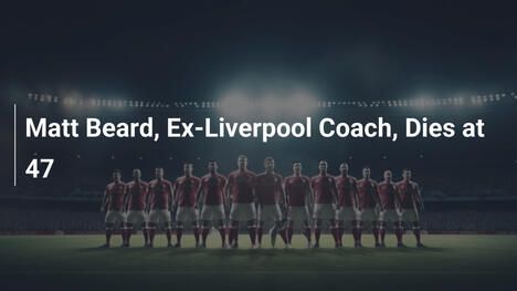 Matt Bird, Ex-Técnico do Liverpool, Morre aos 47