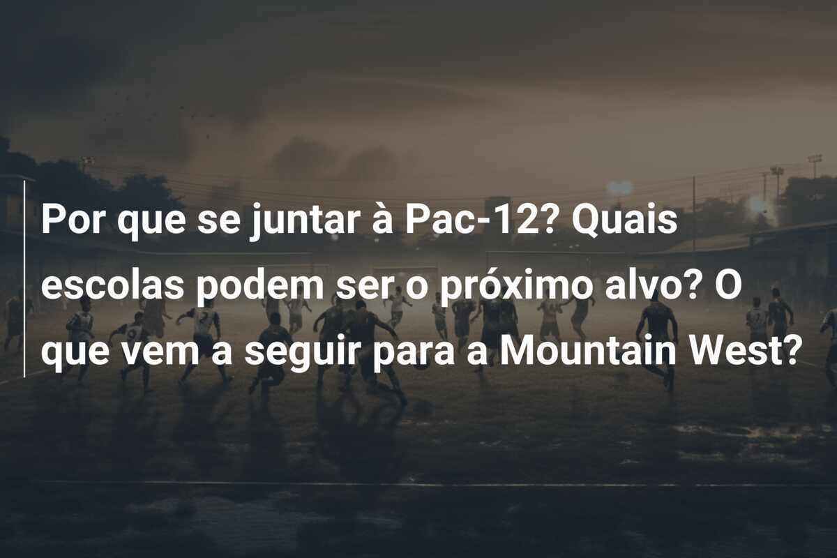 Por que se juntar à Pac-12? Quais escolas podem ser o próximo alvo? O que vem a seguir para a Mountain West?