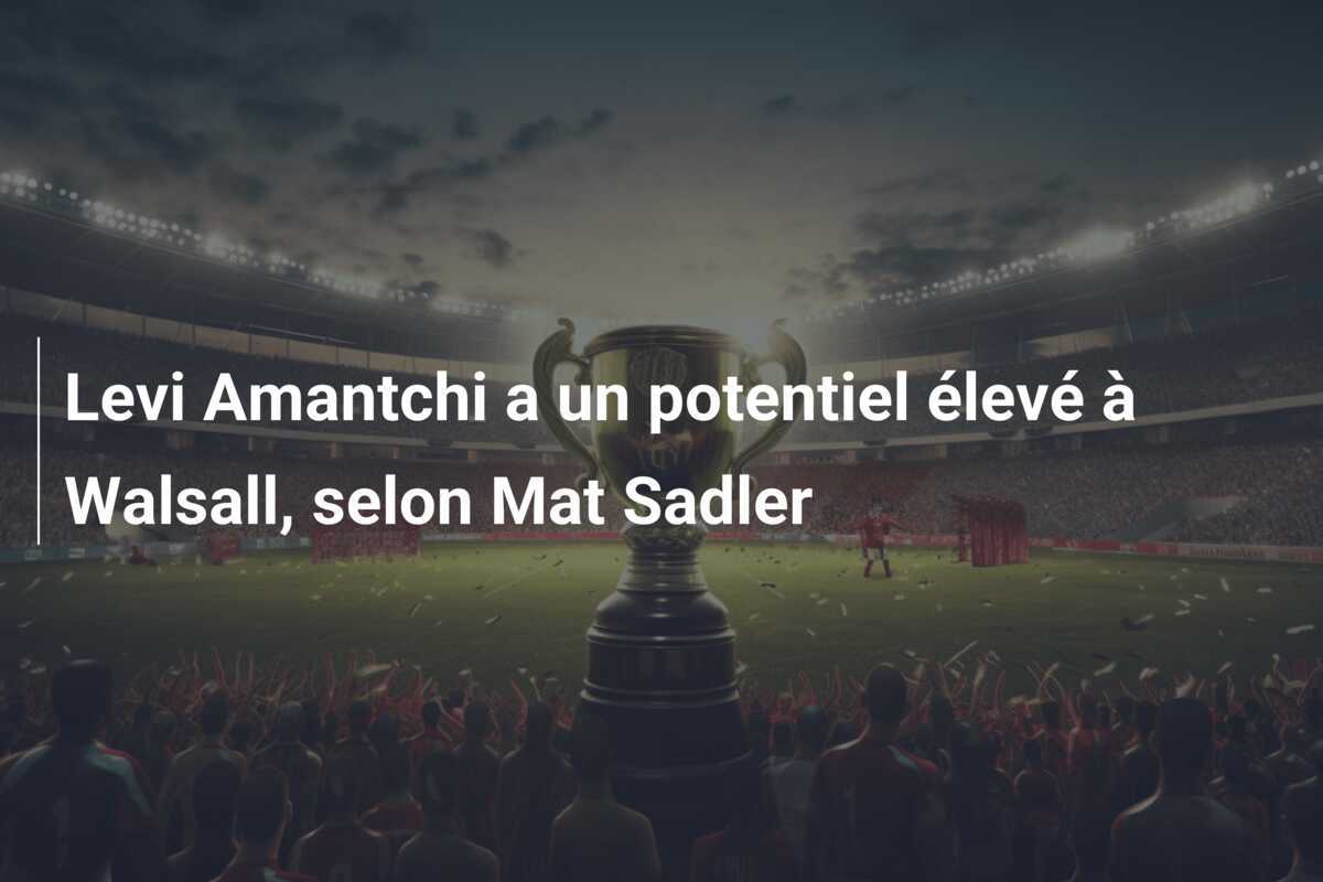 Levi Amantchi a un potentiel élevé à Walsall, selon Mat Sadler