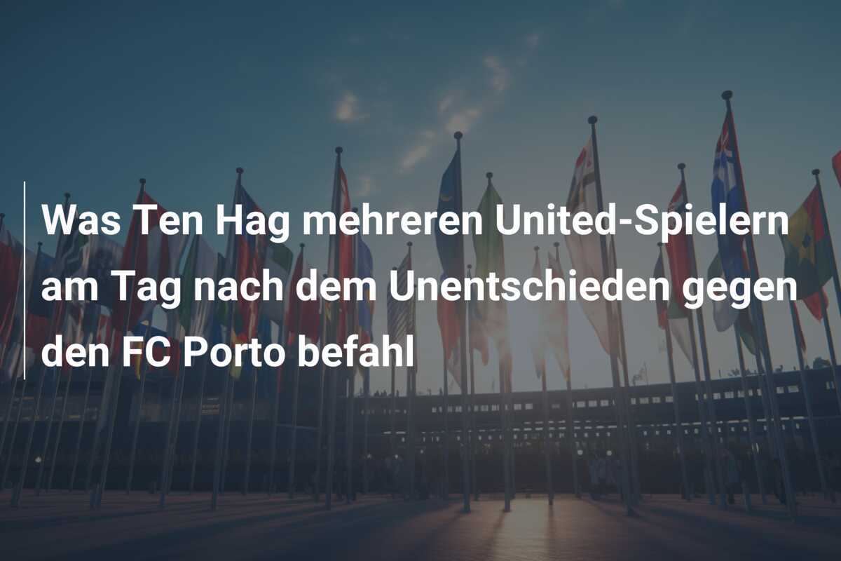 Was Ten Hag mehreren United-Spielern am Tag nach dem Unentschieden gegen den FC Porto befahl