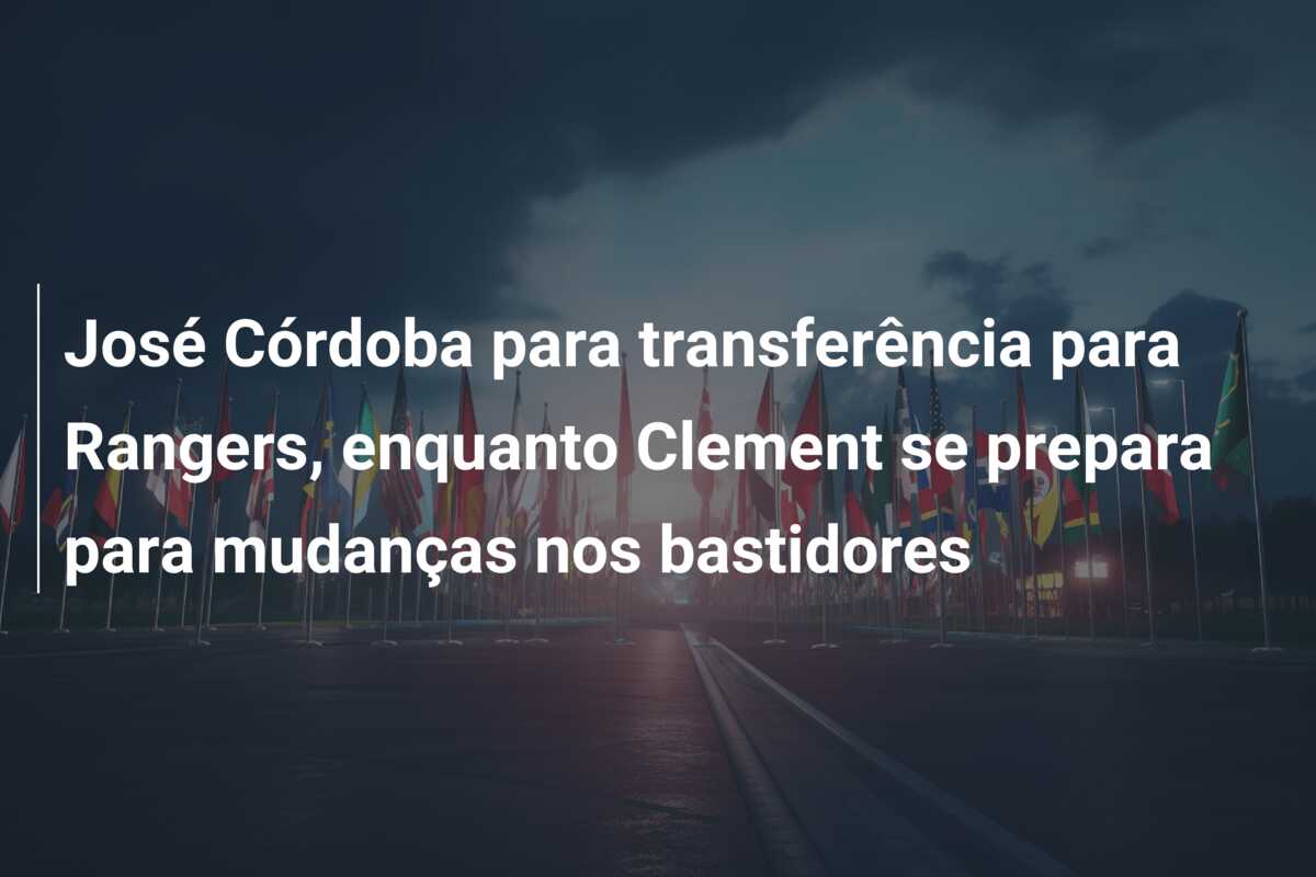 José Córdoba para transferência para Rangers, enquanto Clement se prepara para mudanças nos bastidores